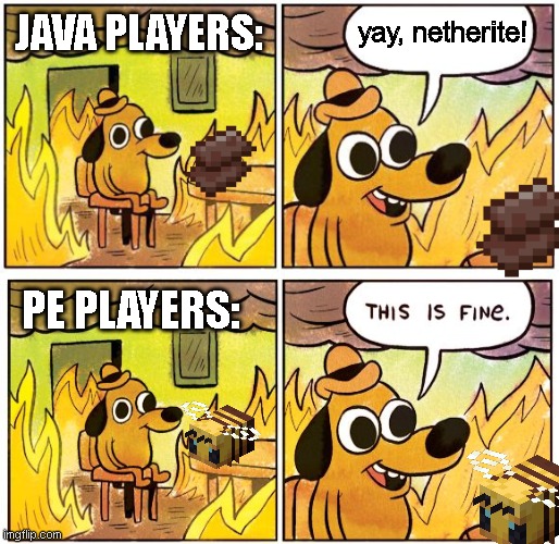 JAVA PLAYERS:; yay, netherite! PE PLAYERS: | image tagged in memes,this is fine,this is fine blank | made w/ Imgflip meme maker