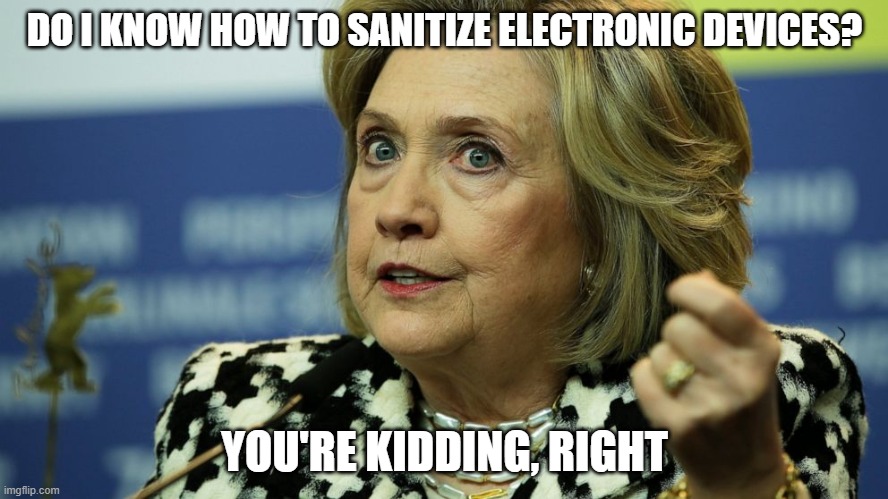 DO I KNOW HOW TO SANITIZE ELECTRONIC DEVICES? YOU'RE KIDDING, RIGHT | made w/ Imgflip meme maker