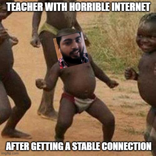 Third World Success Kid | TEACHER WITH HORRIBLE INTERNET; AFTER GETTING A STABLE CONNECTION | image tagged in memes,third world success kid | made w/ Imgflip meme maker