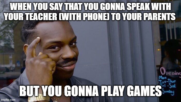 Roll Safe Think About It | WHEN YOU SAY THAT YOU GONNA SPEAK WITH YOUR TEACHER (WITH PHONE) TO YOUR PARENTS; BUT YOU GONNA PLAY GAMES | image tagged in memes,roll safe think about it | made w/ Imgflip meme maker