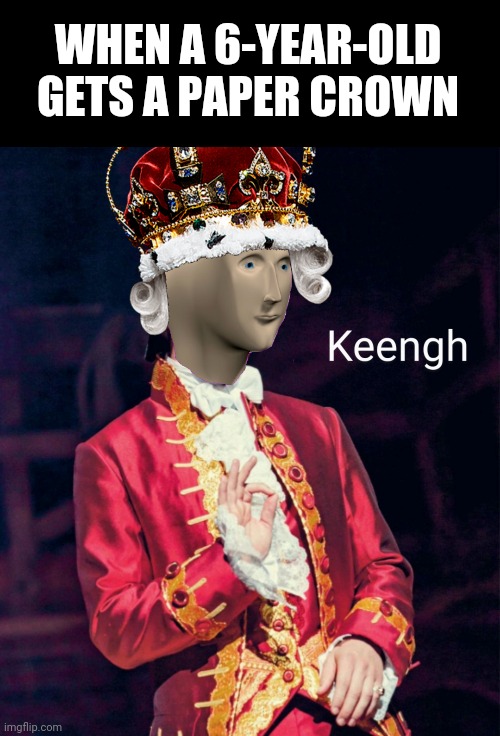 Meme man keengh | WHEN A 6-YEAR-OLD GETS A PAPER CROWN | image tagged in meme man keengh,memes | made w/ Imgflip meme maker