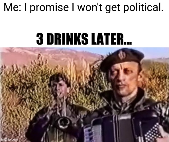 "Balkan PTSD" | Me: I promise I won't get political. 3 DRINKS LATER... | image tagged in remove kebab,memes,serbia,kebab | made w/ Imgflip meme maker