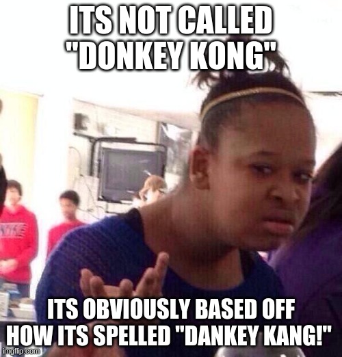 Black Girl Wat | ITS NOT CALLED "DONKEY KONG"; ITS OBVIOUSLY BASED OFF HOW ITS SPELLED "DANKEY KANG!" | image tagged in memes,black girl wat | made w/ Imgflip meme maker