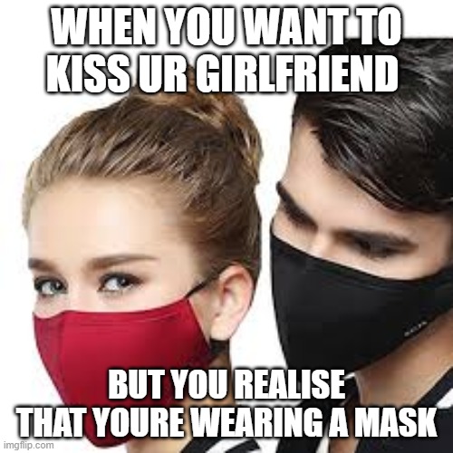 Mask Couple | WHEN YOU WANT TO KISS UR GIRLFRIEND; BUT YOU REALISE THAT YOURE WEARING A MASK | image tagged in mask couple | made w/ Imgflip meme maker