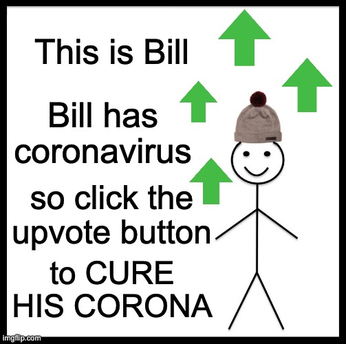 Be Like Bill | This is Bill; Bill has coronavirus; so click the upvote button; to CURE HIS CORONA | image tagged in memes,be like bill | made w/ Imgflip meme maker
