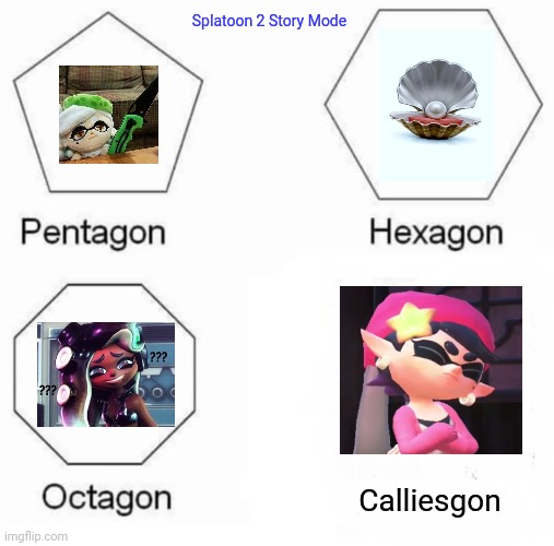 Story Mode be like- | Splatoon 2 Story Mode; Calliesgon | image tagged in memes,pentagon hexagon octagon | made w/ Imgflip meme maker