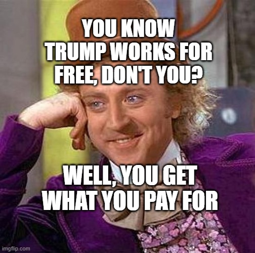 Creepy Condescending Wonka | YOU KNOW TRUMP WORKS FOR FREE, DON'T YOU? WELL, YOU GET WHAT YOU PAY FOR | image tagged in memes,creepy condescending wonka | made w/ Imgflip meme maker