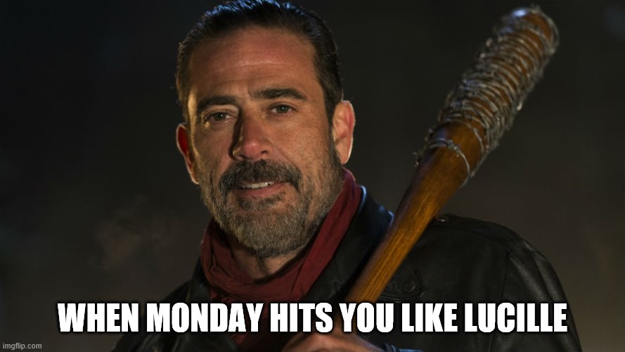 Walking Dead Negan | WHEN MONDAY HITS YOU LIKE LUCILLE | image tagged in walking dead negan | made w/ Imgflip meme maker
