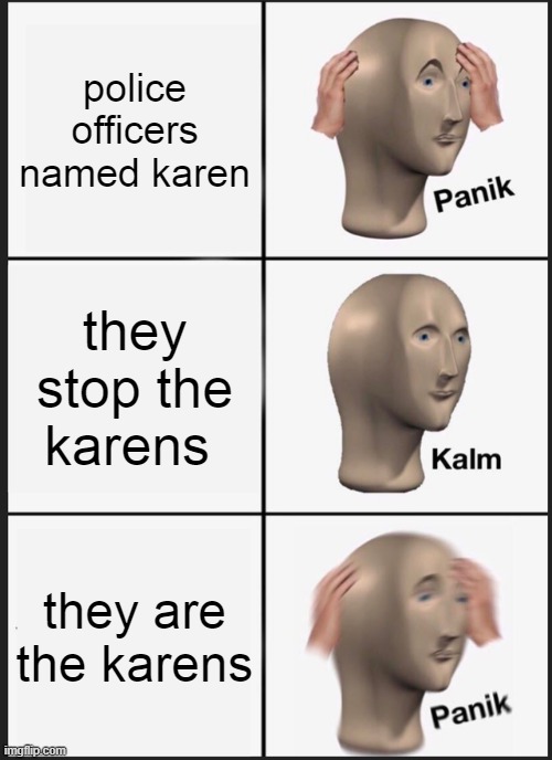 karens | police officers named karen; they stop the karens; they are the karens | image tagged in memes,panik kalm panik | made w/ Imgflip meme maker