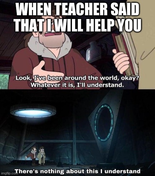 Gravity Falls Understanding | WHEN TEACHER SAID THAT I WILL HELP YOU | image tagged in gravity falls understanding | made w/ Imgflip meme maker