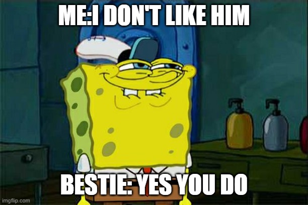 Don't You Squidward Meme | ME:I DON'T LIKE HIM; BESTIE: YES YOU DO | image tagged in memes,don't you squidward | made w/ Imgflip meme maker