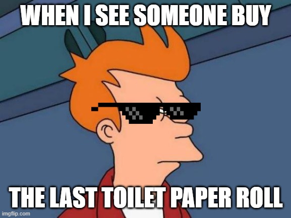 toilet paper | WHEN I SEE SOMEONE BUY; THE LAST TOILET PAPER ROLL | image tagged in futurama fry | made w/ Imgflip meme maker