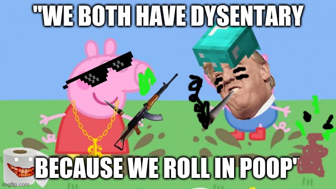 Peppa Pig | "WE BOTH HAVE DYSENTARY; BECAUSE WE ROLL IN POOP" | image tagged in peppa pig | made w/ Imgflip meme maker