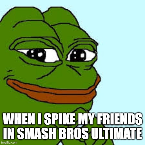 pepe happy | WHEN I SPIKE MY FRIENDS IN SMASH BROS ULTIMATE | image tagged in pepe happy | made w/ Imgflip meme maker