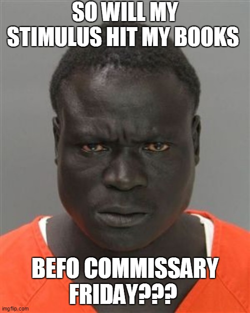 Misunderstood Prison Inmate | SO WILL MY STIMULUS HIT MY BOOKS; BEFO COMMISSARY FRIDAY??? | image tagged in fun,funny memes,funny meme,lol,funny,coronavirus | made w/ Imgflip meme maker