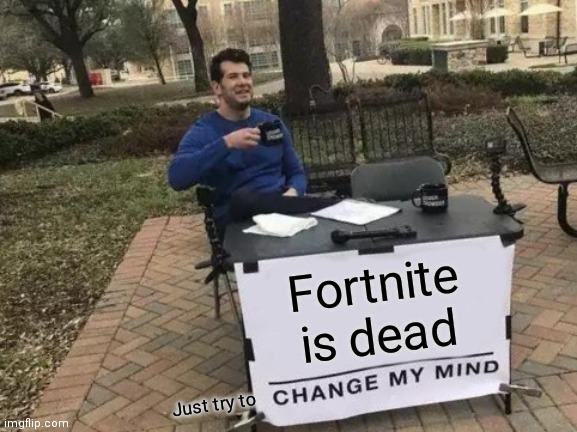 Change My Mind | Fortnite is dead; Just try to | image tagged in memes,change my mind | made w/ Imgflip meme maker