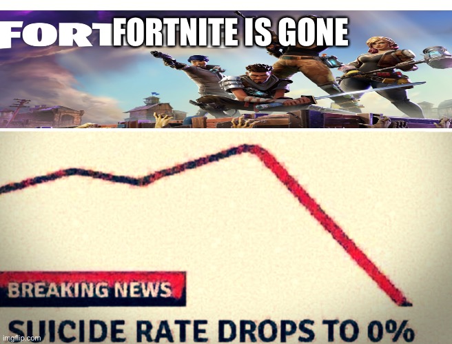 SUICIDE RATE DROPS TO 0% | FORTNITE IS GONE | image tagged in suicide rate drops to 0 | made w/ Imgflip meme maker