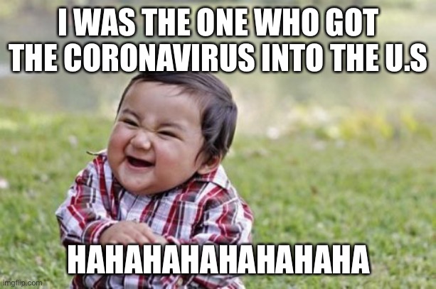 Evil Toddler Meme | I WAS THE ONE WHO GOT THE CORONAVIRUS INTO THE U.S; HAHAHAHAHAHAHAHA | image tagged in memes,evil toddler | made w/ Imgflip meme maker