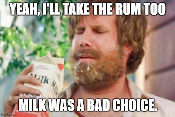 Milk was a bad choice. | YEAH, I'LL TAKE THE RUM TOO MILK WAS A BAD CHOICE. | image tagged in milk was a bad choice | made w/ Imgflip meme maker