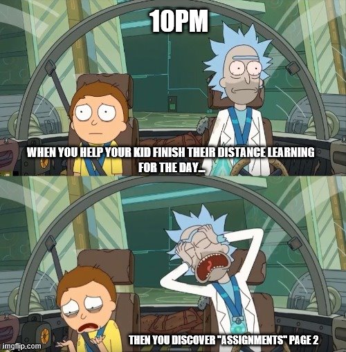 DISTANCE LEARNING PARENTS | 10PM; WHEN YOU HELP YOUR KID FINISH THEIR DISTANCE LEARNING
 FOR THE DAY... THEN YOU DISCOVER "ASSIGNMENTS" PAGE 2 | image tagged in rick and morty crying | made w/ Imgflip meme maker