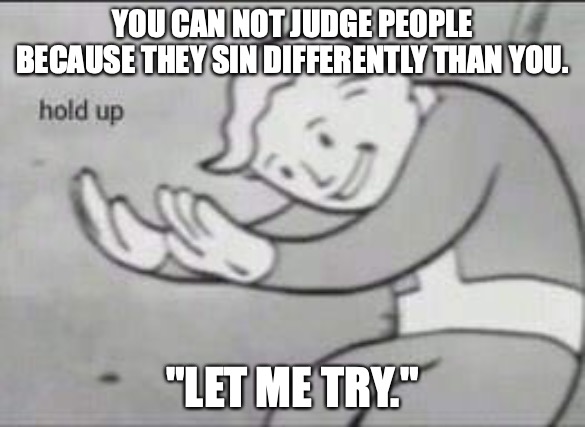 Fallout Hold Up | YOU CAN NOT JUDGE PEOPLE BECAUSE THEY SIN DIFFERENTLY THAN YOU. "LET ME TRY." | image tagged in fallout hold up | made w/ Imgflip meme maker