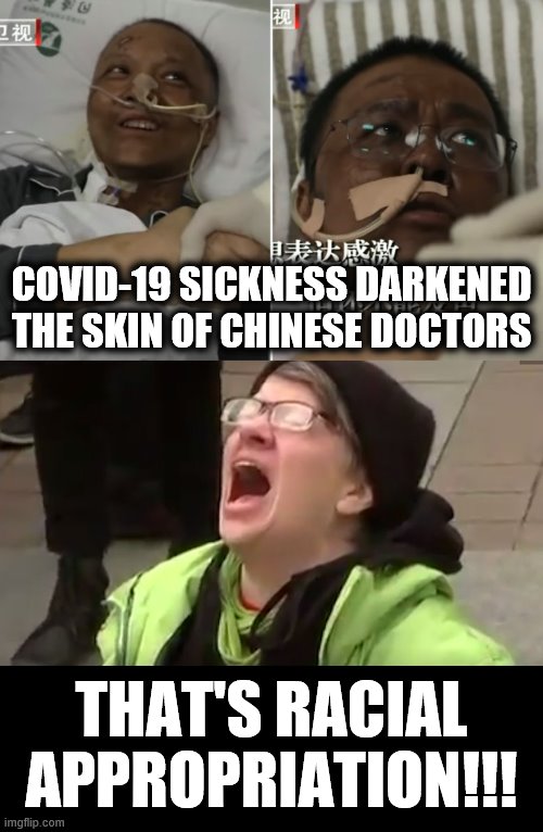 Liberals! | COVID-19 SICKNESS DARKENED THE SKIN OF CHINESE DOCTORS; THAT'S RACIAL APPROPRIATION!!! | image tagged in screaming liberal,memes,chinese doctors,darkened skin,coronavirus,liberals | made w/ Imgflip meme maker