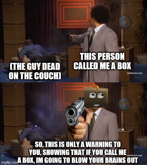 Who Killed Hannibal | THIS PERSON CALLED ME A BOX; (THE GUY DEAD ON THE COUCH); SO, THIS IS ONLY A WARNING TO YOU, SHOWING THAT IF YOU CALL ME A BOX, IM GOING TO BLOW YOUR BRAINS OUT | image tagged in memes,who killed hannibal | made w/ Imgflip meme maker