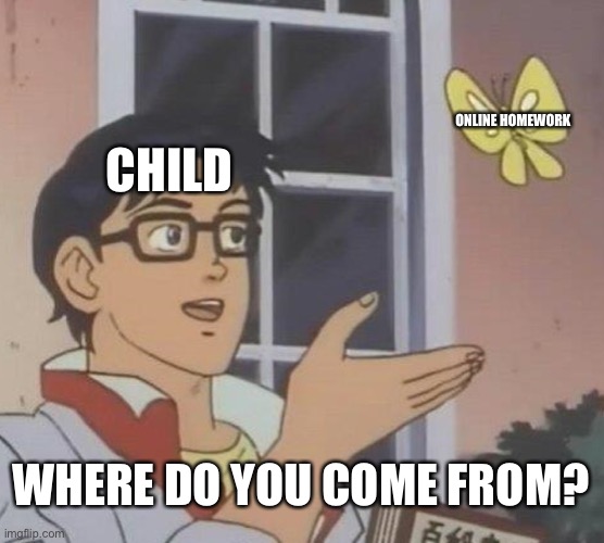 Covid19 | ONLINE HOMEWORK; CHILD; WHERE DO YOU COME FROM? | image tagged in memes,is this a pigeon | made w/ Imgflip meme maker