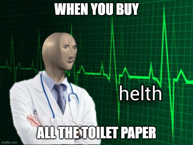 What Boomers/Karens think | WHEN YOU BUY; ALL THE TOILET PAPER | image tagged in stonks helth | made w/ Imgflip meme maker