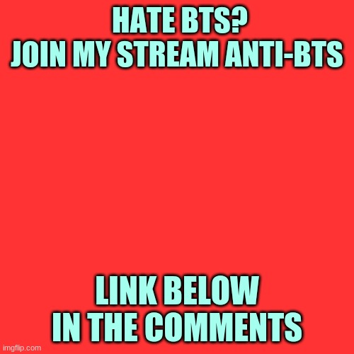 Blank Transparent Square | HATE BTS?
JOIN MY STREAM ANTI-BTS; LINK BELOW IN THE COMMENTS | image tagged in memes,blank transparent square | made w/ Imgflip meme maker