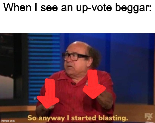 So anyway I started blasting | When I see an up-vote beggar: | image tagged in so anyway i started blasting | made w/ Imgflip meme maker