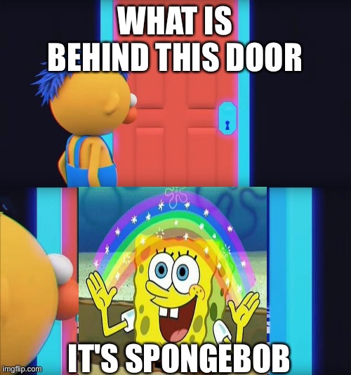 Look it's Spongebob | WHAT IS BEHIND THIS DOOR; IT'S SPONGEBOB | image tagged in wow,spongebob | made w/ Imgflip meme maker