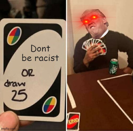 UNO Draw 25 Cards | Dont be racist | image tagged in memes,uno draw 25 cards | made w/ Imgflip meme maker
