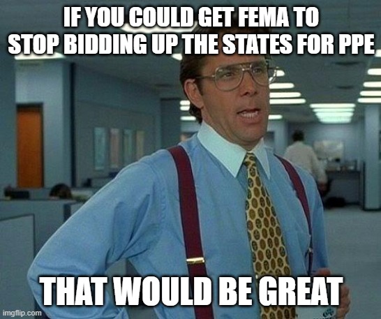 That Would Be Great Meme | IF YOU COULD GET FEMA TO STOP BIDDING UP THE STATES FOR PPE; THAT WOULD BE GREAT | image tagged in memes,that would be great | made w/ Imgflip meme maker