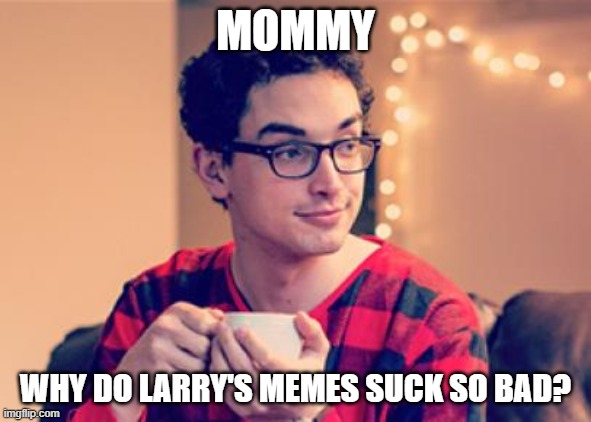 Millennial | MOMMY WHY DO LARRY'S MEMES SUCK SO BAD? | image tagged in millennial | made w/ Imgflip meme maker
