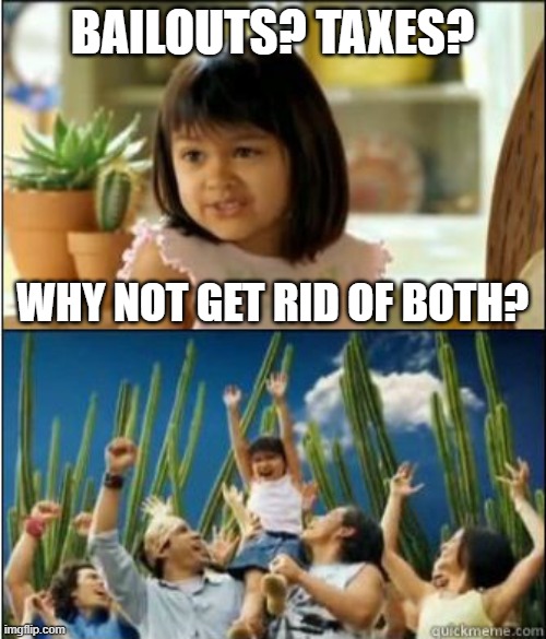 Why not both? | BAILOUTS? TAXES? WHY NOT GET RID OF BOTH? | image tagged in why not both | made w/ Imgflip meme maker