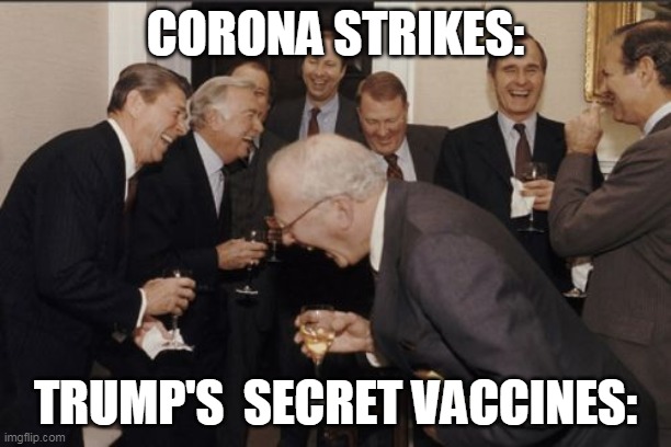 Laughing Men In Suits Meme | CORONA STRIKES:; TRUMP'S  SECRET VACCINES: | image tagged in memes,laughing men in suits | made w/ Imgflip meme maker