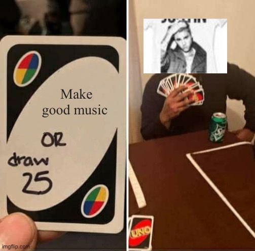 UNO Draw 25 Cards | Make good music | image tagged in memes,uno draw 25 cards | made w/ Imgflip meme maker