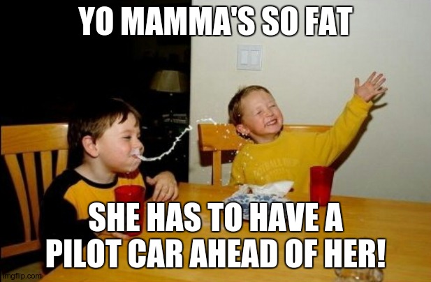 Oversize Load | YO MAMMA'S SO FAT; SHE HAS TO HAVE A PILOT CAR AHEAD OF HER! | image tagged in memes,yo mamas so fat | made w/ Imgflip meme maker