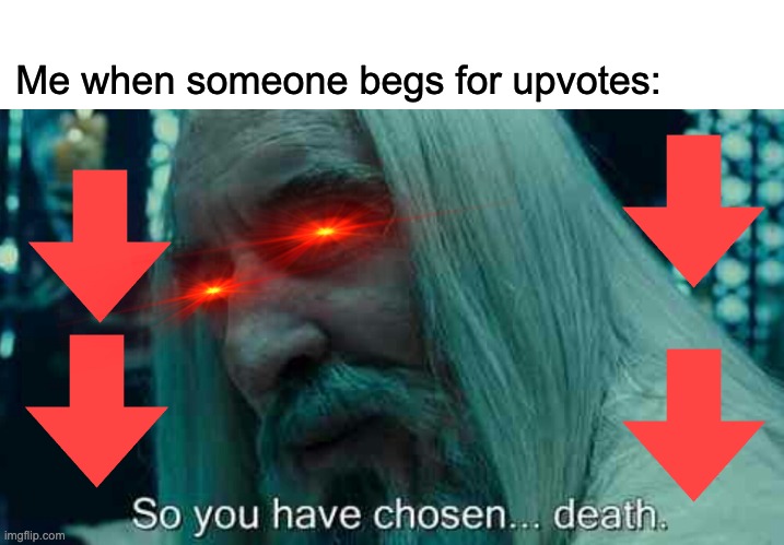 DOWNVOTE DEATH | Me when someone begs for upvotes: | image tagged in so you have chosen death | made w/ Imgflip meme maker