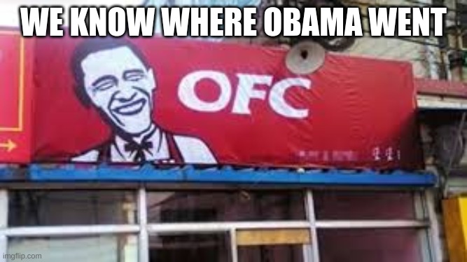 obama own kfc | WE KNOW WHERE OBAMA WENT | image tagged in funny memes | made w/ Imgflip meme maker