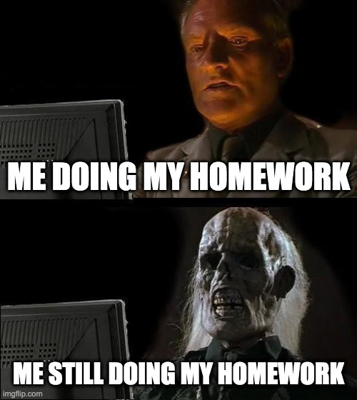 doing homework | ME DOING MY HOMEWORK; ME STILL DOING MY HOMEWORK | image tagged in memes,i'll just wait here | made w/ Imgflip meme maker