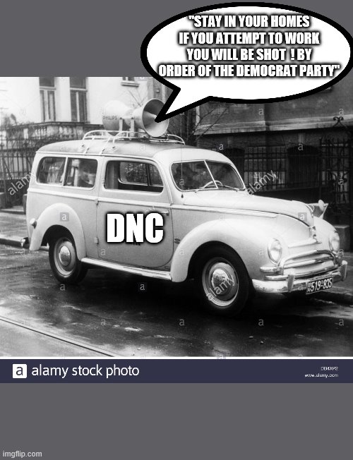 land of the free | "STAY IN YOUR HOMES IF YOU ATTEMPT TO WORK YOU WILL BE SHOT  ! BY ORDER OF THE DEMOCRAT PARTY"; DNC | image tagged in democrats,msm,mainstream media,joe biden,2020 elections | made w/ Imgflip meme maker