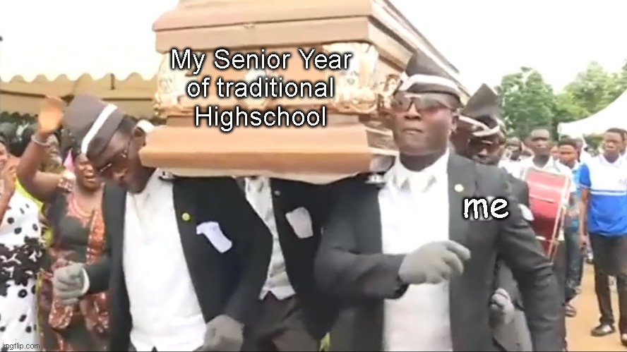 Coffin Dance | My Senior Year
of traditional
Highschool; me | image tagged in coffin dance | made w/ Imgflip meme maker