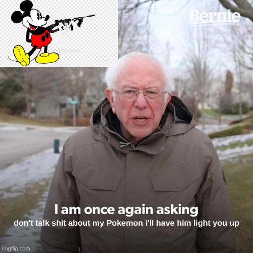 Bernie I Am Once Again Asking For Your Support | don't talk shit about my Pokemon i'll have him light you up | image tagged in memes,bernie i am once again asking for your support | made w/ Imgflip meme maker