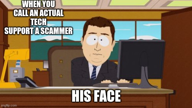 Aaaaand Its Gone | WHEN YOU CALL AN ACTUAL TECH SUPPORT A SCAMMER; HIS FACE | image tagged in memes,aaaaand its gone | made w/ Imgflip meme maker