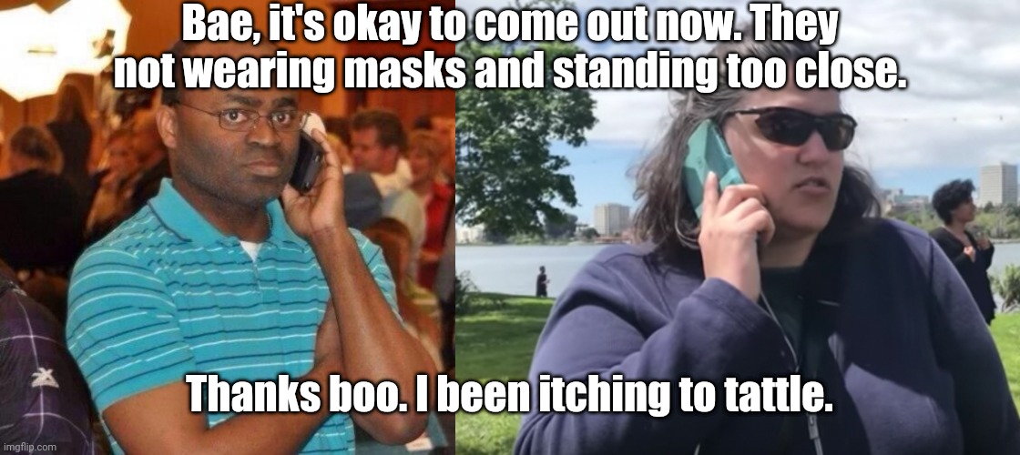 Bae, it's okay to come out now. They not wearing masks and standing too close. Thanks boo. I been itching to tattle. | image tagged in calling the police,bbq becky | made w/ Imgflip meme maker