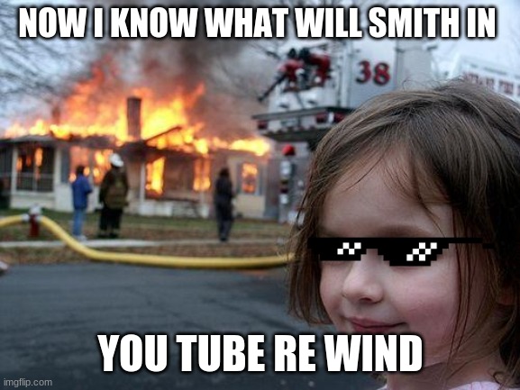 Disaster Girl | NOW I KNOW WHAT WILL SMITH IN; YOU TUBE RE WIND | image tagged in memes,disaster girl | made w/ Imgflip meme maker