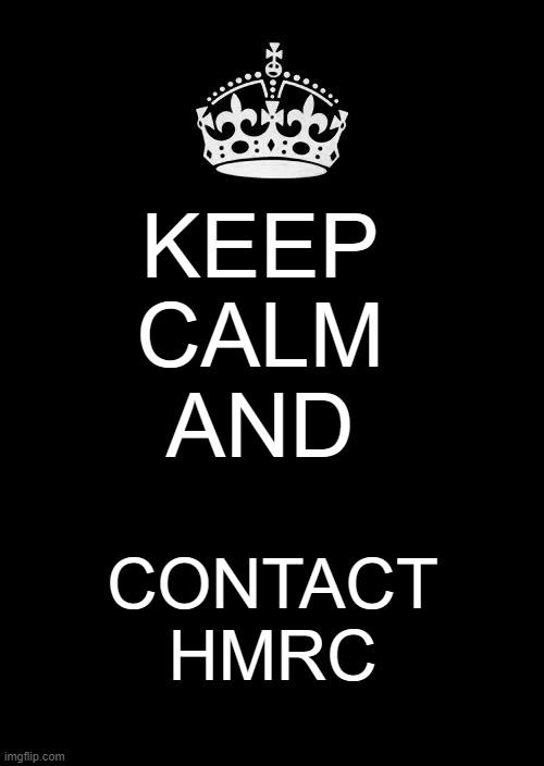 Keep Calm And Carry On Black Meme | KEEP 
CALM 
AND; CONTACT HMRC | image tagged in memes,keep calm and carry on black | made w/ Imgflip meme maker