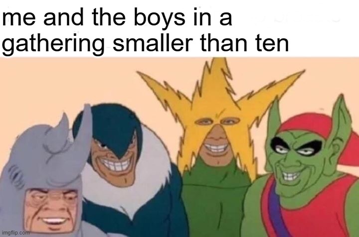 Me And The Boys Meme | me and the boys in a gathering smaller than ten | image tagged in memes,me and the boys | made w/ Imgflip meme maker